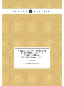 A Treatise on Political Economy Or, The Production