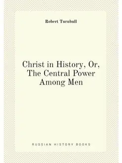 Christ in History, Or, The Central Power Among Men