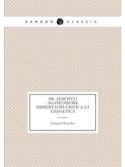 De Aeschyli Agamemnone dissertatio critica et exegetica