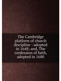 The Cambridge platform of church discipline adopte