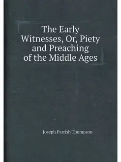 The Early Witnesses, Or, Piety and Preaching of the