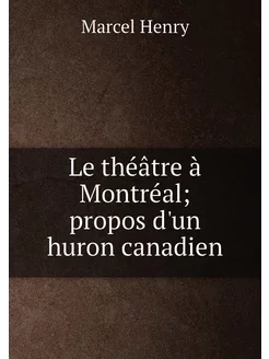 Le théâtre à Montréal propos d'un huron canadien