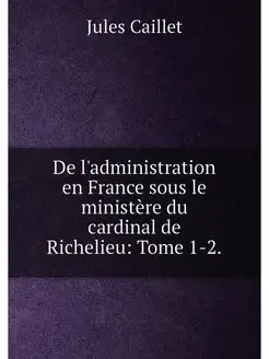 De l'administration en France sous le ministère du c