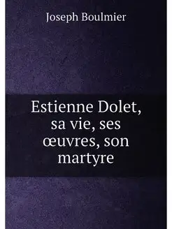 Estienne Dolet, sa vie, ses œuvres, son martyre