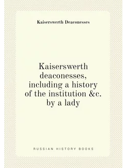 Kaiserswerth deaconesses, including a history of the