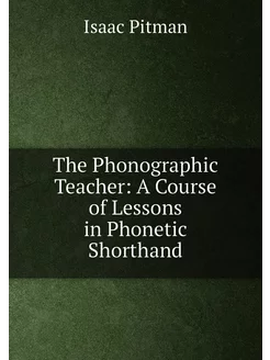 The Phonographic Teacher A Course of Lessons in Pho