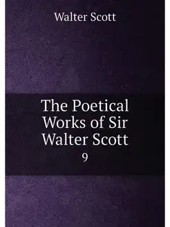 The Poetical Works of Sir Walter Scott. 9