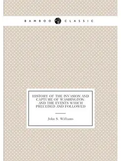 History of the Invasion and Capture of Washington A