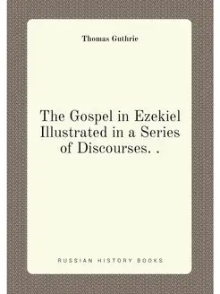 The Gospel in Ezekiel Illustrated in a Series of Dis