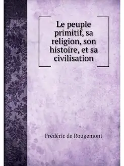 Le peuple primitif, sa religion, son