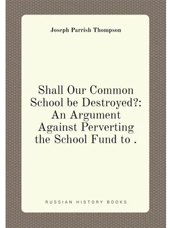 Shall Our Common School be Destroyed? An Argument A