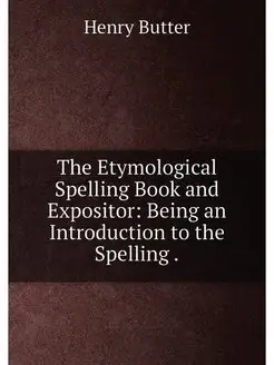 The Etymological Spelling Book and Expositor Being