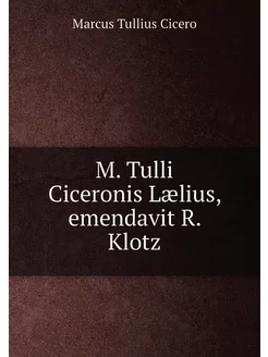 M. Tulli Ciceronis Lælius, emendavit R. Klotz