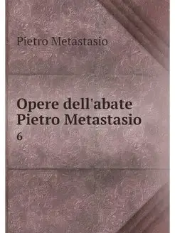 Opere dell'abate Pietro Metastasio. 6