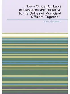 Town Officer, Or, Laws of Massachusetts Relative to