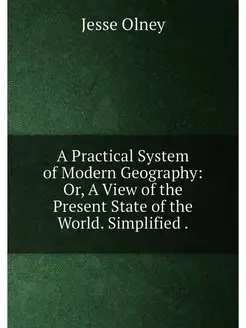 A Practical System of Modern Geography Or, A View o