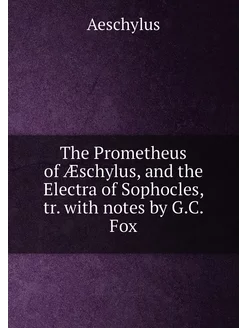 The Prometheus of Æschylus, and the Electra of Sopho