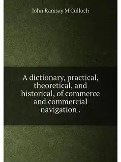 A dictionary, practical, theoretical, and historical