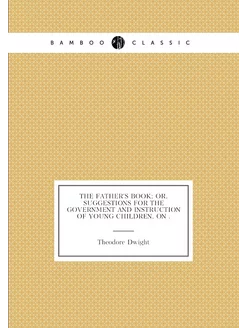 The Father's Book Or, Suggestions for the Governmen