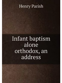 Infant baptism alone orthodox, an address