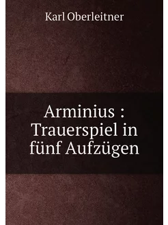 Arminius Trauerspiel in fünf Aufzügen