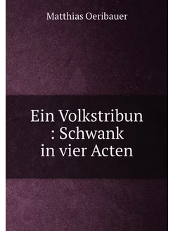 Ein Volkstribun Schwank in vier Acten