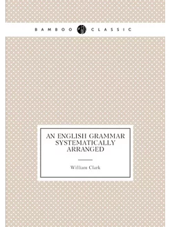 An English grammar systematically arranged