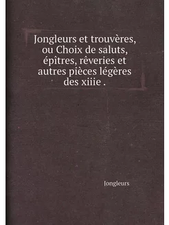 Jongleurs et trouvères, ou Choix de saluts, épîtres