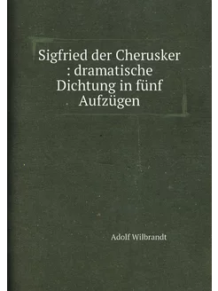 Sigfried der Cherusker dramatische Dichtung in fün