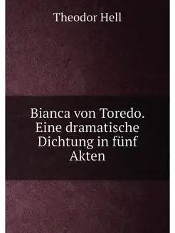 Bianca von Toredo. Eine dramatische Dichtung in fünf