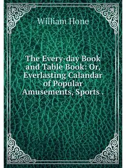 The Every-day Book and Table Book Or