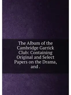 The Album of the Cambridge Garrick Club Containing