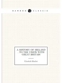 A history of Ireland . to the Union with Great Britain