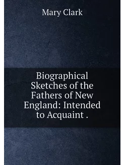 Biographical Sketches of the Fathers of New England