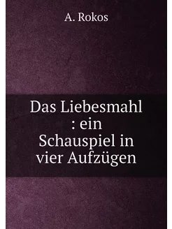 Das Liebesmahl ein Schauspiel in vier Aufzügen