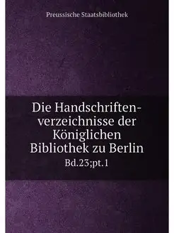 Die Handschriften-verzeichnisse der Königlichen Bibl