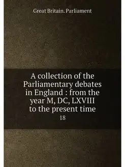 A collection of the Parliamentary debates in England