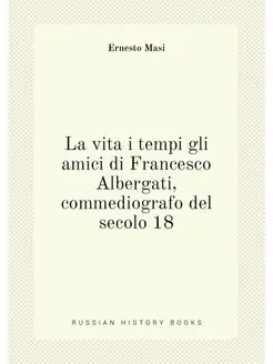 La vita i tempi gli amici di Francesco Albergati, co