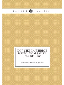 Der siebenjährige Krieg Vom Jahre 1756 bis 1762