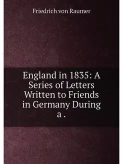 England in 1835 A Series of Letters Written to Frie