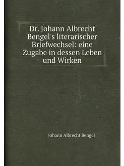 Dr. Johann Albrecht Bengel's literarischer Briefwech