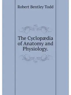 The Cyclopaedia of Anatomy and Physio