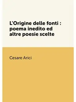 L'Origine delle fonti poema inedito ed altre poesi