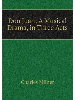 Don Juan A Musical Drama, in Three Acts