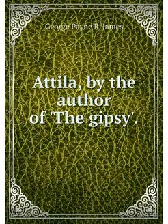 Attila, by the author of 'The gipsy'