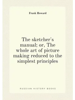 The sketcher's manual or, The whole art of picture