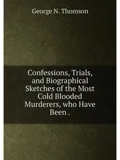 Confessions, Trials, and Biographical Sketches of th