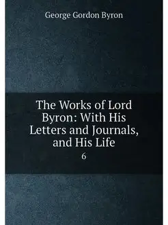 The Works of Lord Byron With His Letters and Journa