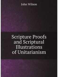 Scripture Proofs and Scriptural Illustrations of Uni