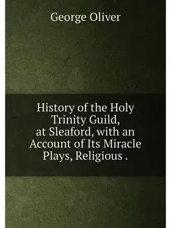 History of the Holy Trinity Guild, at Sleaford, with